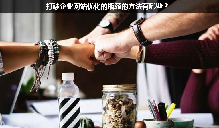 打破企業(yè)網(wǎng)站優(yōu)化的瓶頸的方法有哪些？