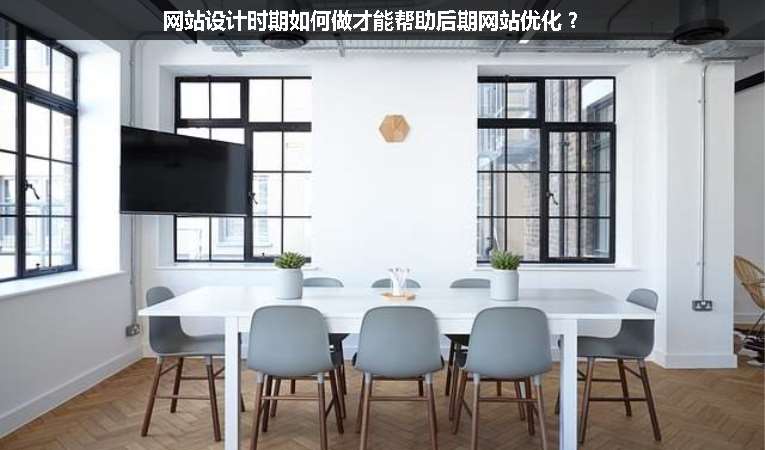 網(wǎng)站設(shè)計(jì)時(shí)期如何做才能幫助后期網(wǎng)站優(yōu)化？