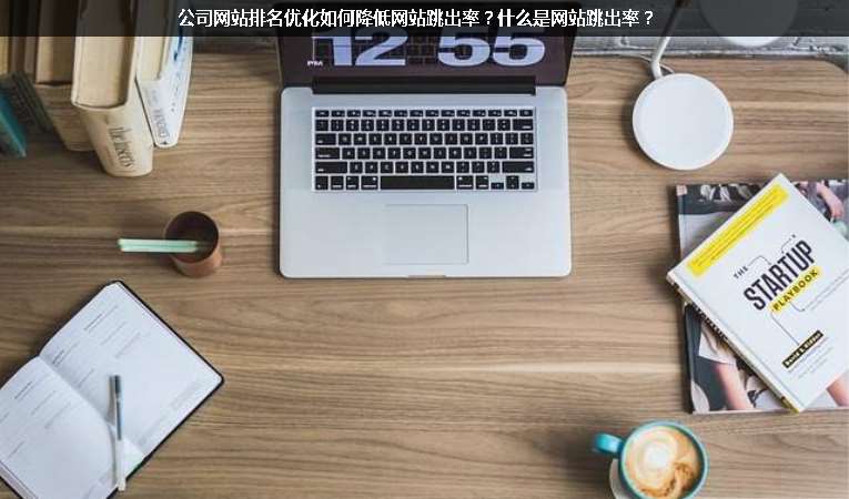 公司網(wǎng)站排名優(yōu)化如何降低網(wǎng)站跳出率？什么是網(wǎng)站跳出率？