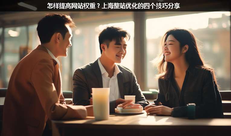 怎樣提高網(wǎng)站權(quán)重？上海整站優(yōu)化的四個(gè)技巧分享