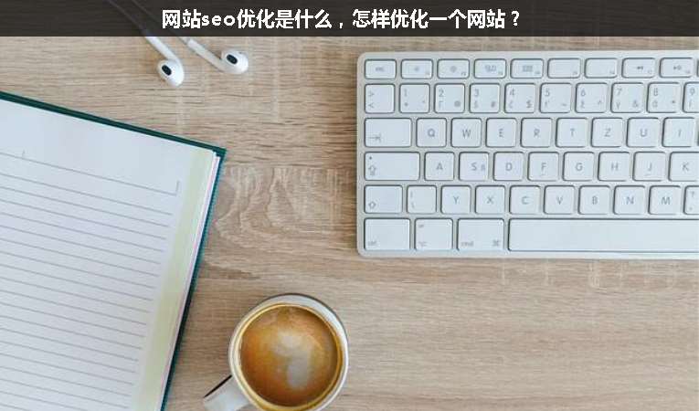 網(wǎng)站seo優(yōu)化是什么，怎樣優(yōu)化一個網(wǎng)站？