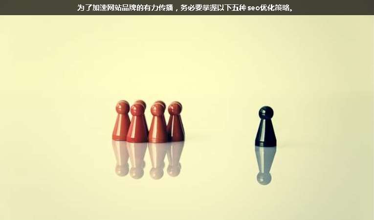 為了加速網(wǎng)站品牌的有力傳播，務(wù)必要掌握以下五種seo優(yōu)化策略。