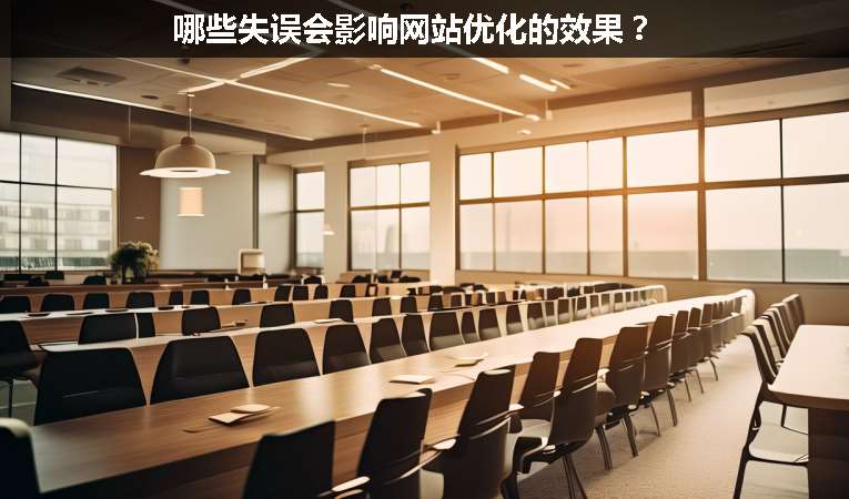 哪些失誤會(huì)影響網(wǎng)站優(yōu)化的效果？