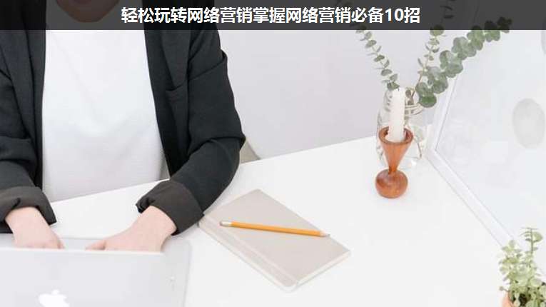 輕松玩轉(zhuǎn)網(wǎng)絡營銷掌握網(wǎng)絡營銷必備10招