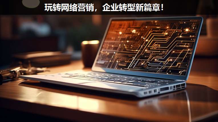 玩轉(zhuǎn)網(wǎng)絡(luò)營(yíng)銷(xiāo),企業(yè)轉(zhuǎn)型新篇章!
