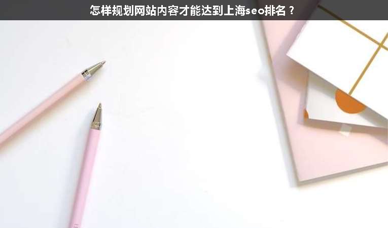 怎樣規(guī)劃網(wǎng)站內(nèi)容才能達到上海seo排名？