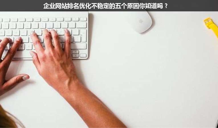 企業(yè)網(wǎng)站排名優(yōu)化不穩(wěn)定的五個(gè)原因你知道嗎？